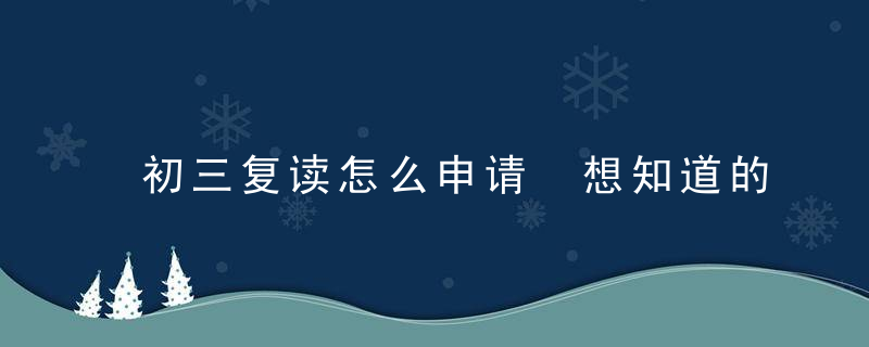 初三复读怎么申请 想知道的可以来了解下